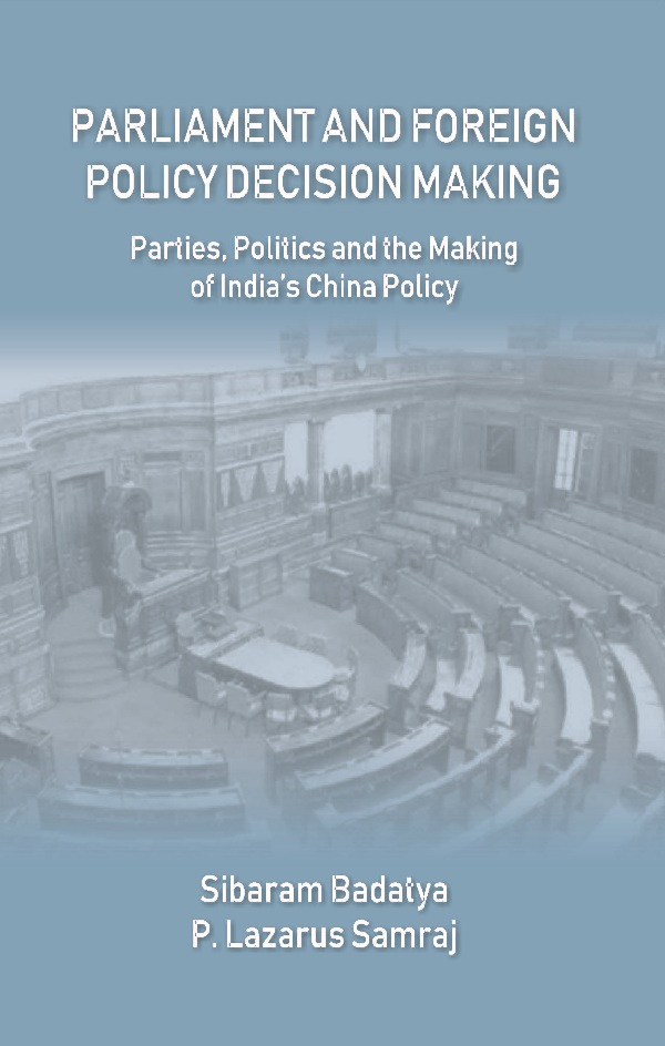 Parliament and Foreign Policy Decision Making : Parties, Politics and the Making of India’s China Policy