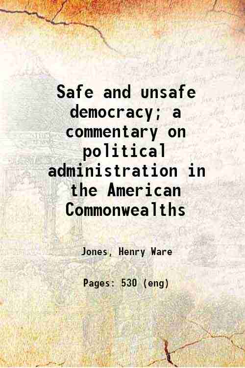 Safe and unsafe democracy; a commentary on political administration in the American Commonwealths 