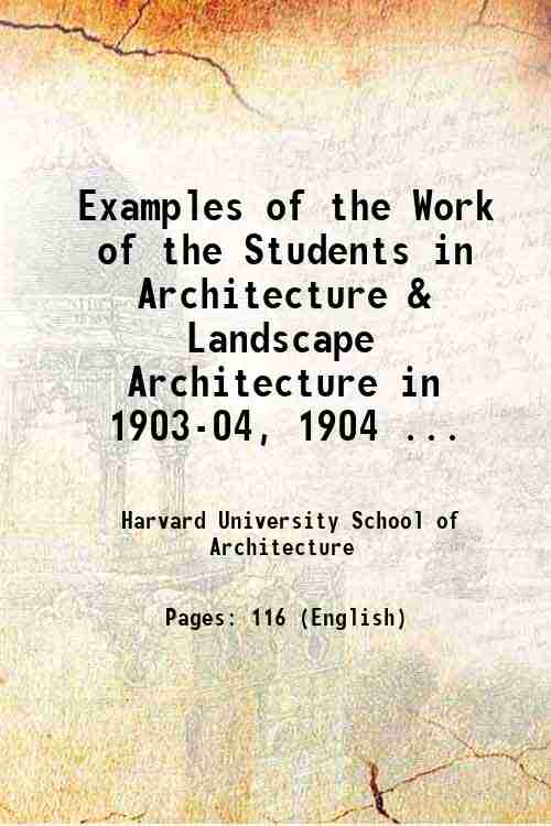 Examples of the Work of the Students in Architecture & Landscape Architecture in 1903-04, 1904 ... 