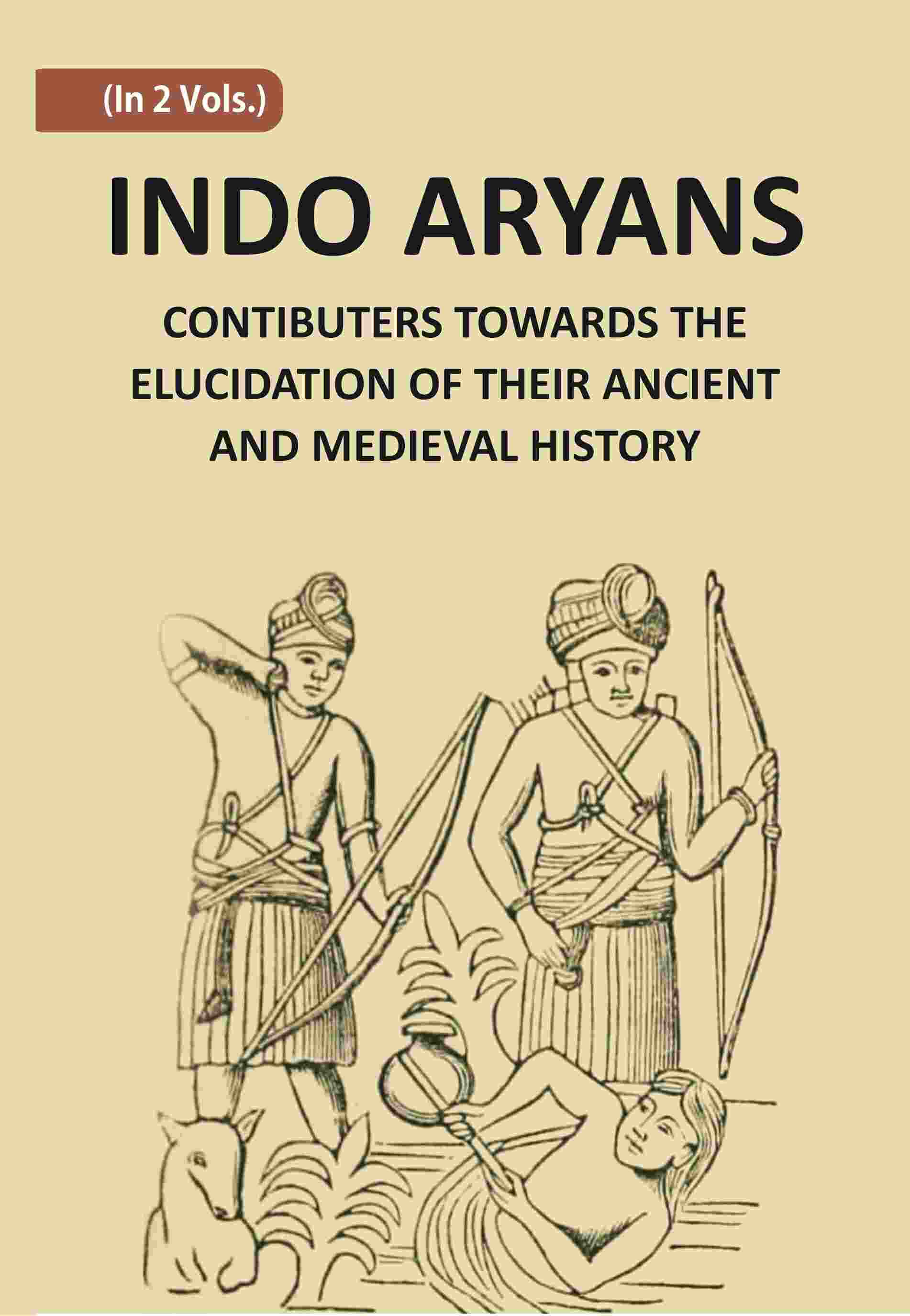 Indo-Aryans: Contributions Towards The Elucidation Of Their Ancient And Mediaeval History
