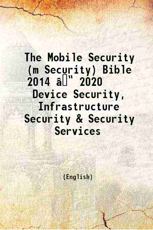 The Mobile Security (m Security) Bible 2014 â€“ 2020 Device Security, Infrastructure Securit...