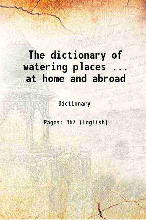 The dictionary of watering places ... at home and abroad 