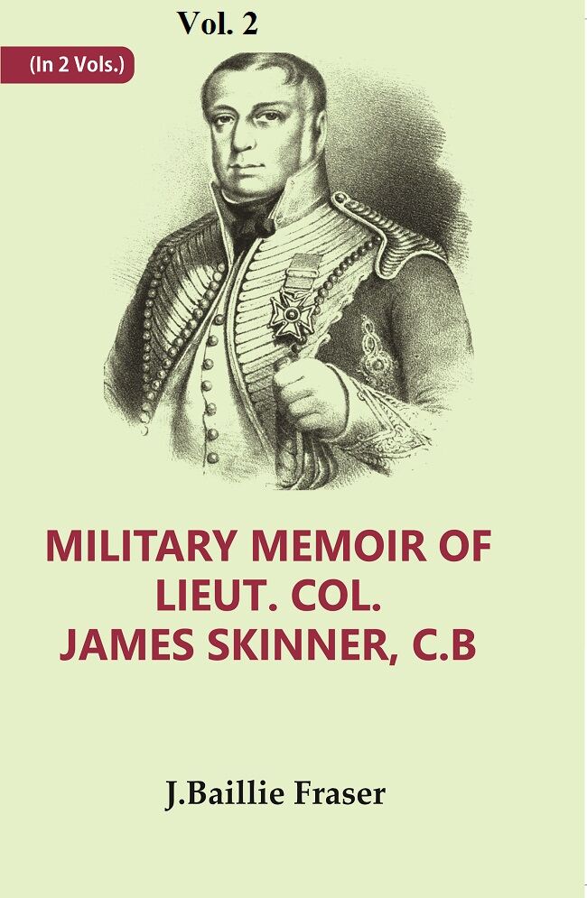 Military Memoir of Lieut. Col. James Skinner, C.B For Many Years a Distinguished Officer Commandi...