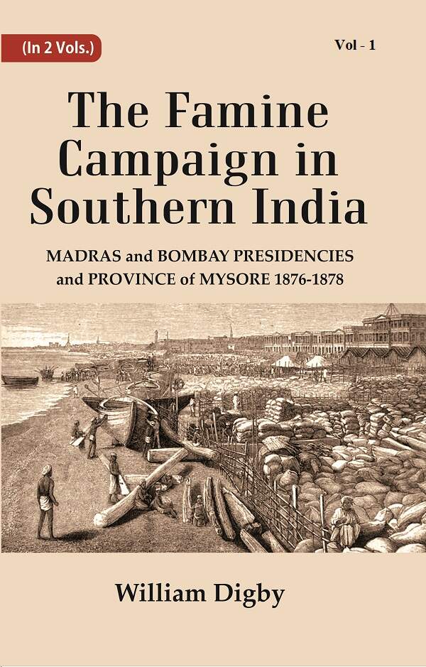 The Famine Campaign In Southern India : Madras And Bombay Presidencies And Province Of Mysore, 18...