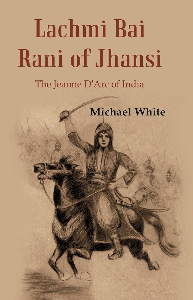 Lachmi Bai Rani of Jhansi The Jeanne D'Arc of India    