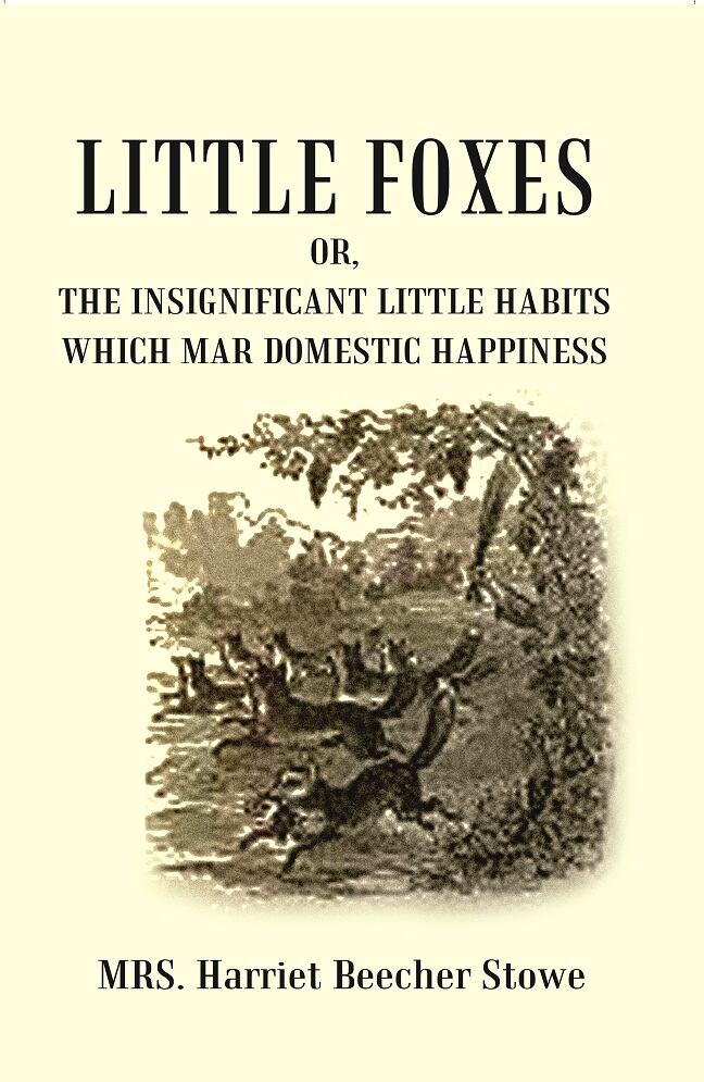 Little Foxes Or, The Insignificant Little Habits which Mar Domestic Happiness    