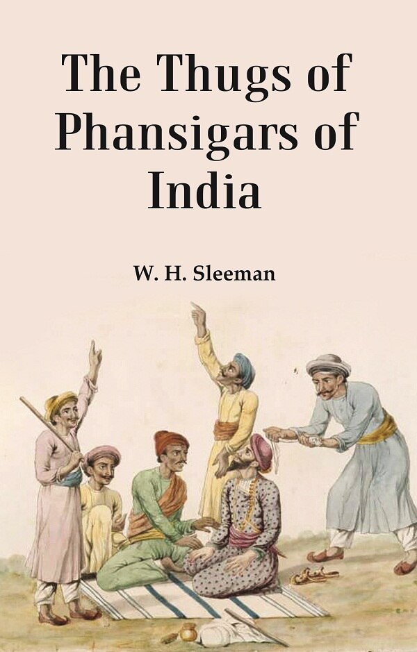 The Thugs Of Phansigars Of India : Comprising A History Of The Rise And Progress Of That Extraord...