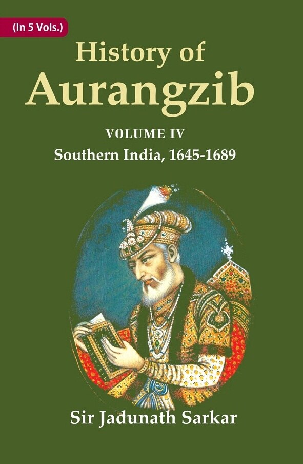 History of Aurangzib: Based on Original Sources 4th-Southern India, 1645-1689 4th-Southern India,...
