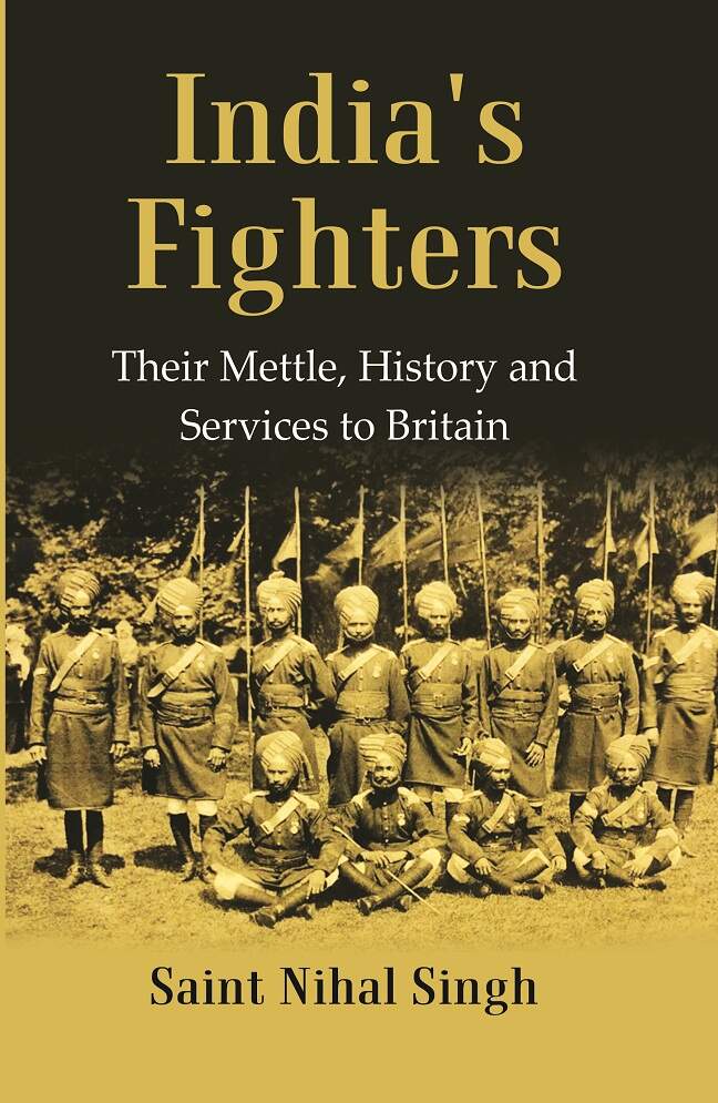 India's Fighters Their Mettle, History and Services to Britain    
