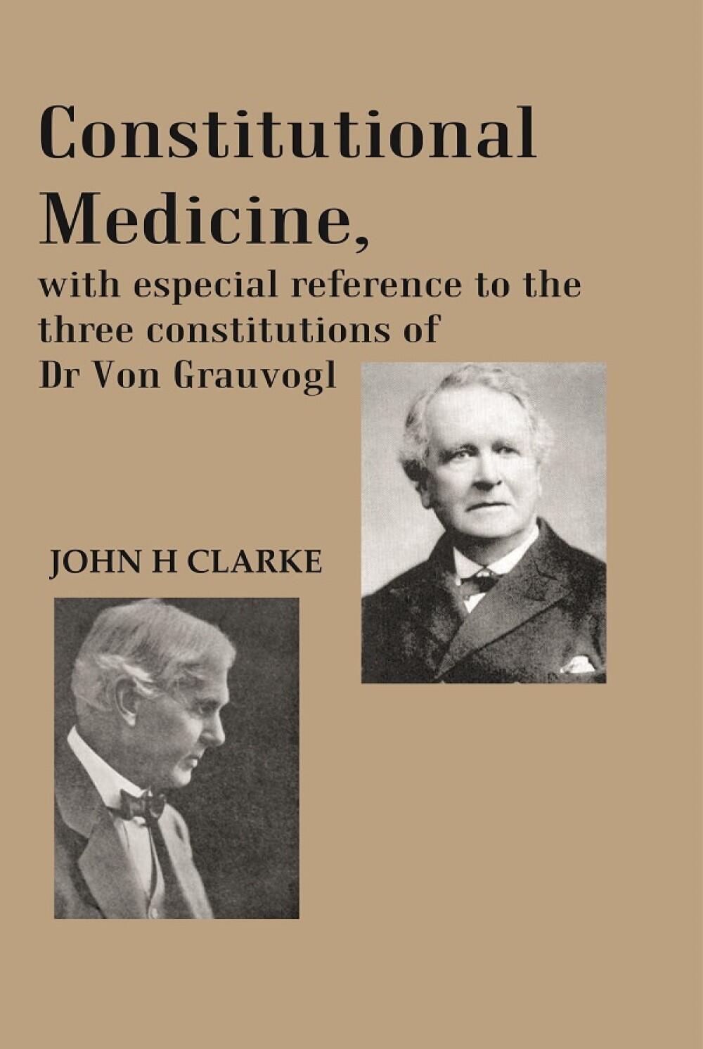 Constitutional Medicine, with especial reference to the three constitutions of Dr Von Grauvogl  