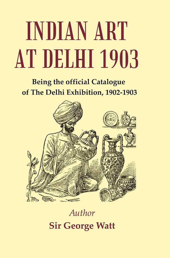 Indian Art at Delhi 1903 : Being the Official Catalogue Of The Delhi Exhibition, 1902-1903        