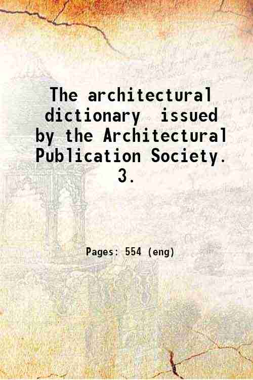 The architectural dictionary  issued by the Architectural Publication Society.   3. 