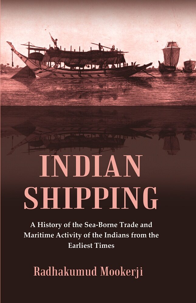 Indian Shipping : A History of the Sea-Borne Trade and Maritime Activity of the Indians from the ...