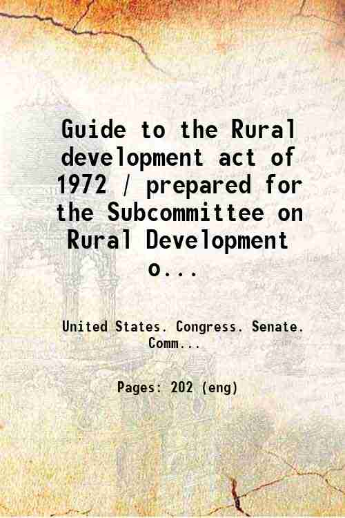Guide to the Rural development act of 1972 / prepared for the Subcommittee on Rural Development o...