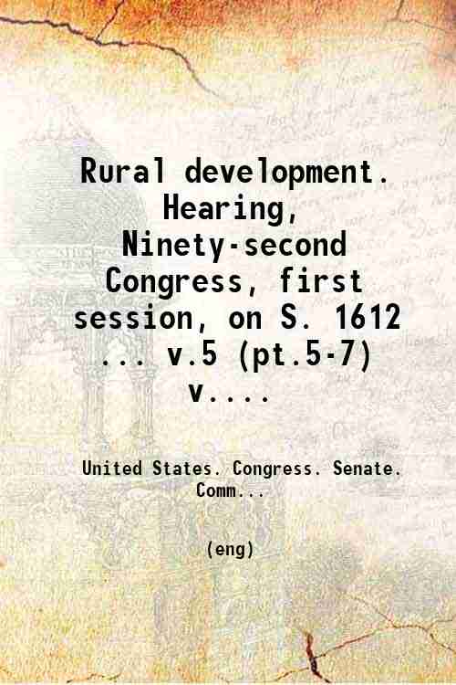 Rural development. Hearing, Ninety-second Congress, first session, on S. 1612 ... v.5 (pt.5-7) v....