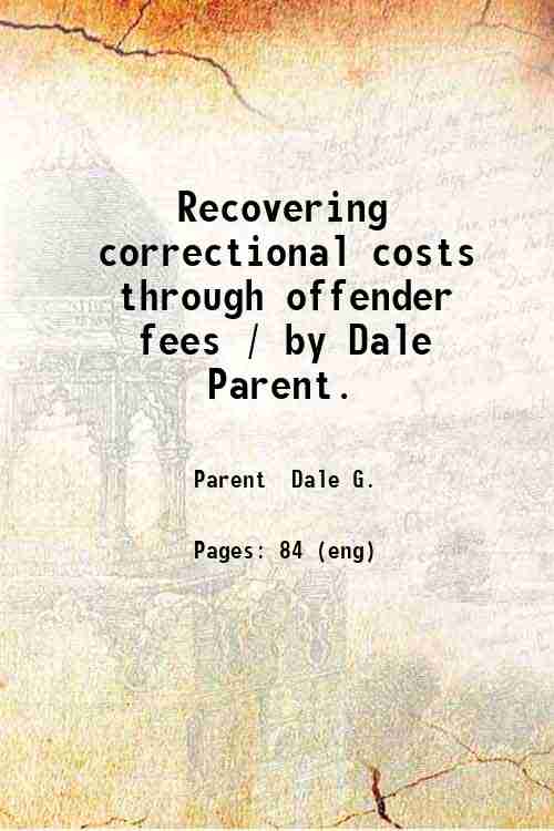 Recovering correctional costs through offender fees / by Dale Parent. 
