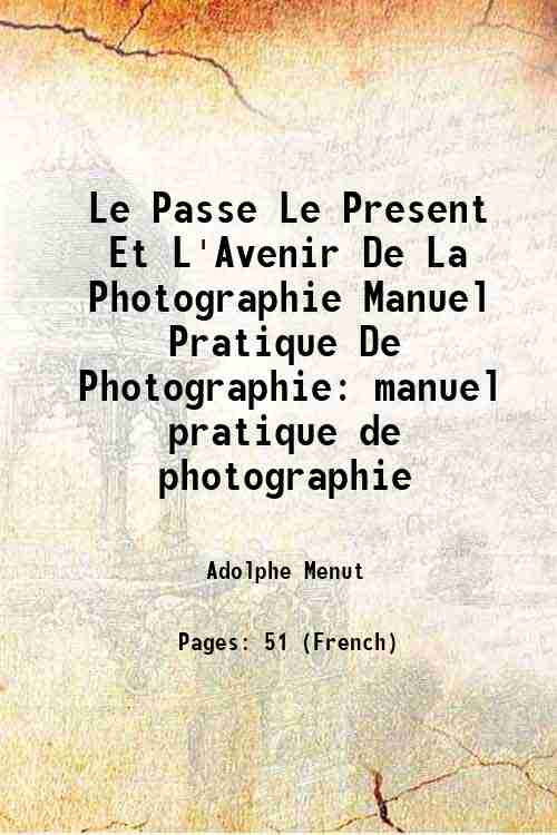 Le Passe Le Present Et L'Avenir De La Photographie Manuel Pratique De Photographie: manuel pratique de photographie