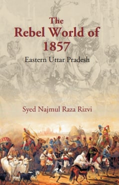 The Rebel World of 1857: Eastern Uttar Pradesh: Eastern Uttar Pradesh