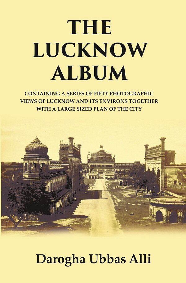 The Lucknow Album : Containing A Series Of Fifty Photographic Views Of Lucknow And Its Environs T...