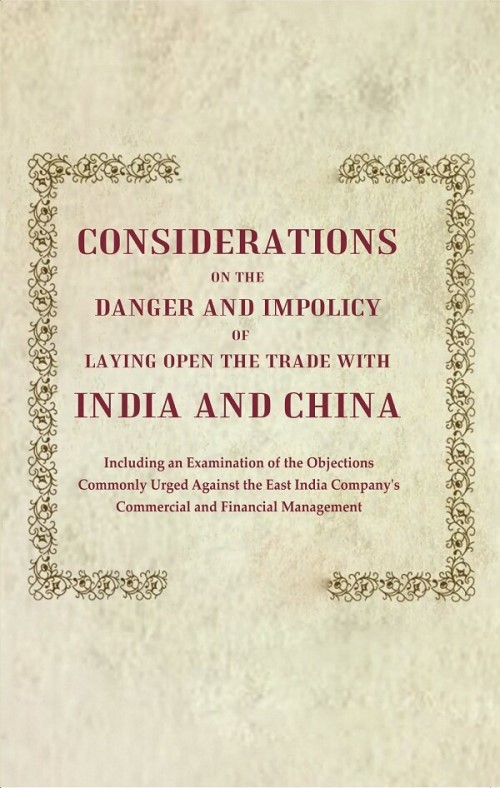Considerations on the Danger and Impolicy of Laying Open the Trade with India and China: Includin...