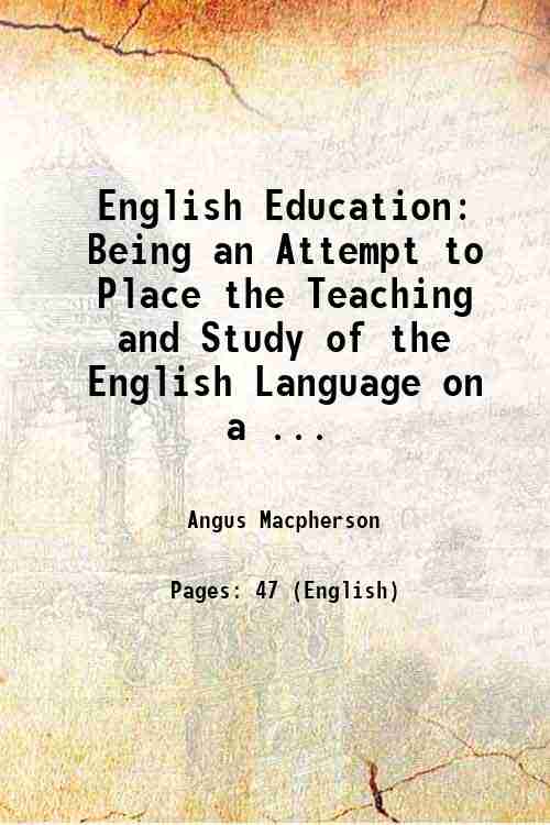 English Education: Being an Attempt to Place the Teaching and Study of the English Language on a ...
