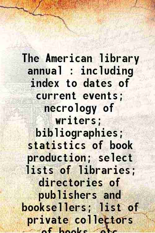 The American library annual : including index to dates of current events; necrology of writers; b...