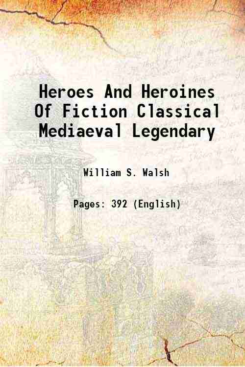 Heroes And Heroines Of Fiction Classical Mediaeval Legendary 