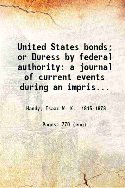 United States bonds; or Duress by federal authority: a journal of current events during an impris...