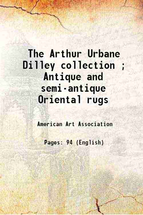 The Arthur Urbane Dilley collection ; Antique and semi-antique Oriental rugs 
