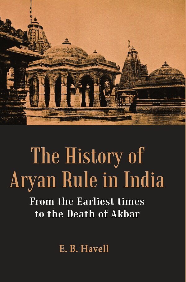 The History of Aryan Rule in India: From the Earliest times to the Death of Akbar                ...