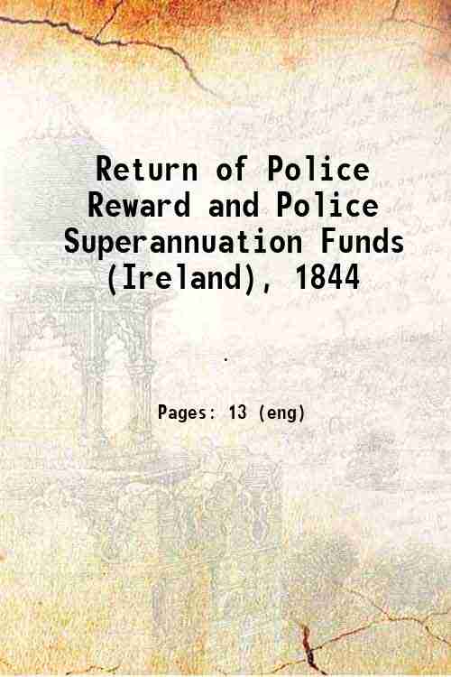 Return of Police Reward and Police Superannuation Funds (Ireland), 1844 