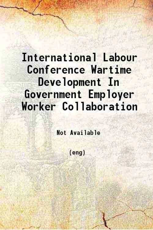 International Labour Conference Wartime Development In Government Employer Worker Collaboration 