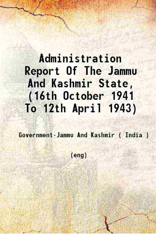 Administration Report Of The Jammu And Kashmir State, (16th October 1941 To 12th April 1943) 