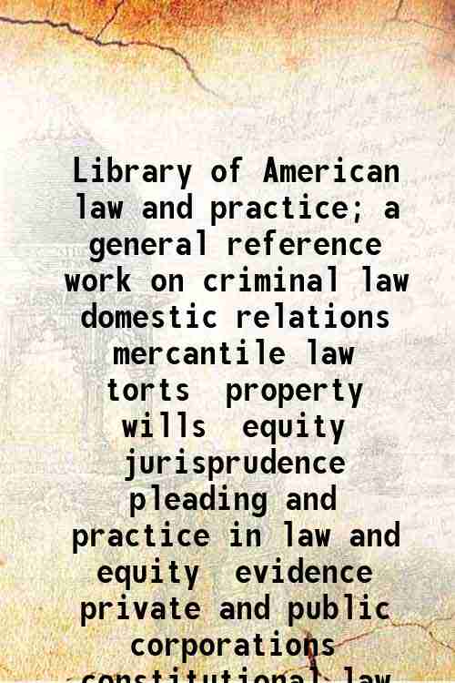 Library of American law and practice; a general reference work on criminal law  domestic relation...