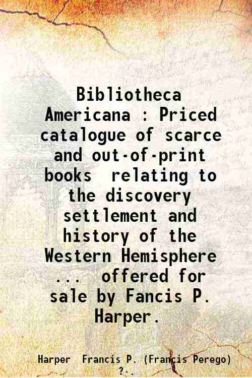 Bibliotheca Americana : Priced catalogue of scarce and out-of-print books  relating to the discov...