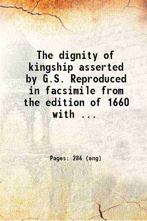 The dignity of kingship asserted  by G.S. Reproduced in facsimile from the edition of 1660  with ...