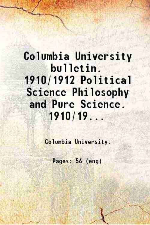 Columbia University bulletin.   1910/1912 Political Science Philosophy  and Pure Science. 1910/19...