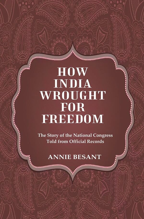 How India Wrought For Freedom The Story of the National Congress Told from Official Records      ...