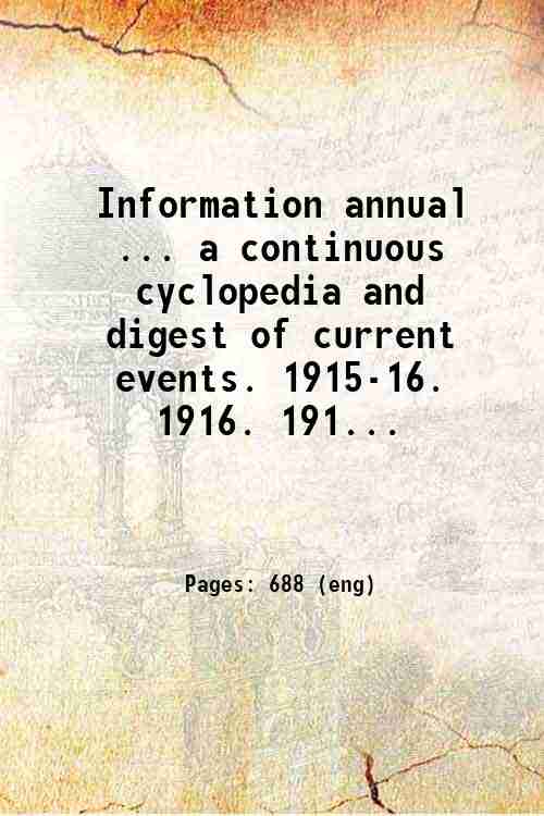 Information annual ... a continuous cyclopedia and digest of current events. 1915-16.   1916. 191...