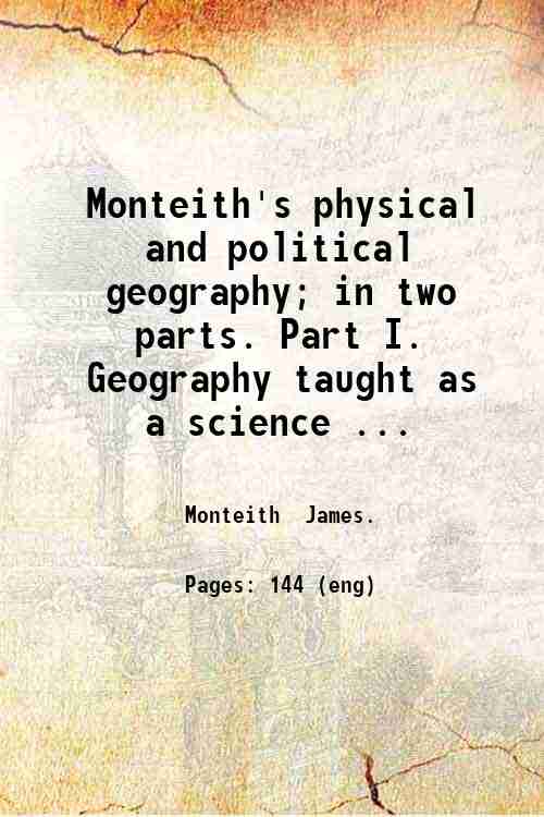 Monteith's physical and political geography; in two parts. Part I. Geography taught as a science ...