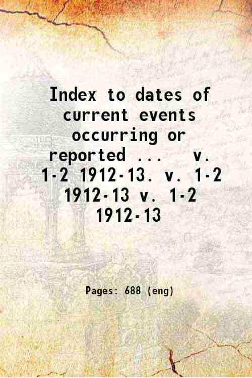 Index to dates of current events occurring or reported ...   v. 1-2 1912-13. v. 1-2 1912-13 v. 1-...