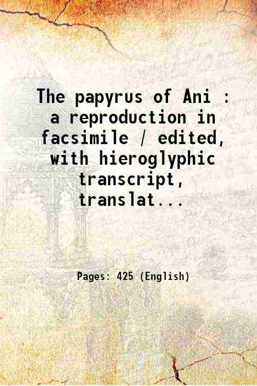 The papyrus of Ani : a reproduction in facsimile / edited, with hieroglyphic transcript, translat...