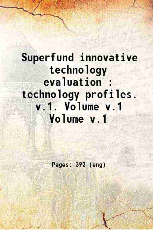 Superfund innovative technology evaluation : technology profiles.   v.1. Volume v.1 Volume v.1