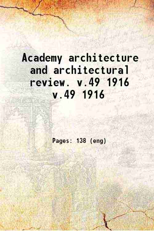 Academy architecture and architectural review. v.49 1916 v.49 1916