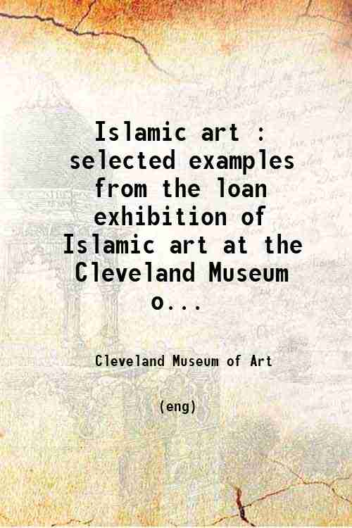 Islamic art : selected examples from the loan exhibition of Islamic art at the Cleveland Museum o...
