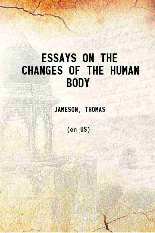 ESSAYS ON THE CHANGES OF THE HUMAN BODY 