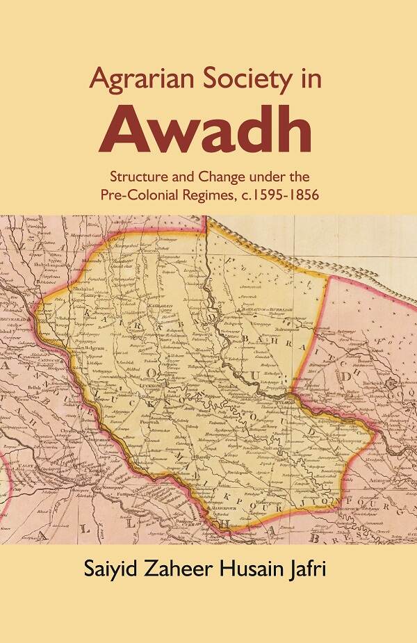Agrarian Society in Awadh: Structure and Change under the Pre-Colonial Regimes, c.1595-1856   