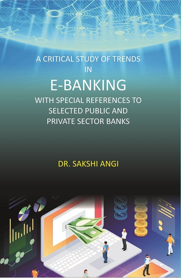 A Critical Study of Trends in E-Banking with Special References to Selected Public and Private Se...